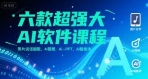 六款超强大AI软件课程,照片说话唱歌,4I视频,AI-PPT,AI智能体-离锋创库