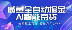 咸鱼全自动掘金,AI智能带货,长期稳定可做,轻松月入2W+【揭秘】-离锋创库