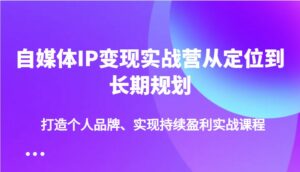 自媒体IP变现实战营从定位到长期规划，打造个人品牌、实现持续盈利实战课程-离锋创库