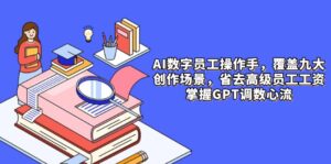 AI数字员工操作手，9大场景内容创作，省去高级员工工资，掌握GPT调数心流-离锋创库