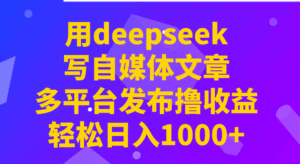 用deepseek写自媒体文章，多平台发布撸收益，轻松日入1000+！-离锋创库