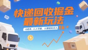快递回收掘金最新玩法,0成本,人人可做,长期稳定的副业,轻松日入1k+【揭秘】-离锋创库