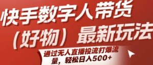 快手数字人带货(好物)最新玩法，通过无人直播投流打爆流量，轻松日入5张-离锋创库