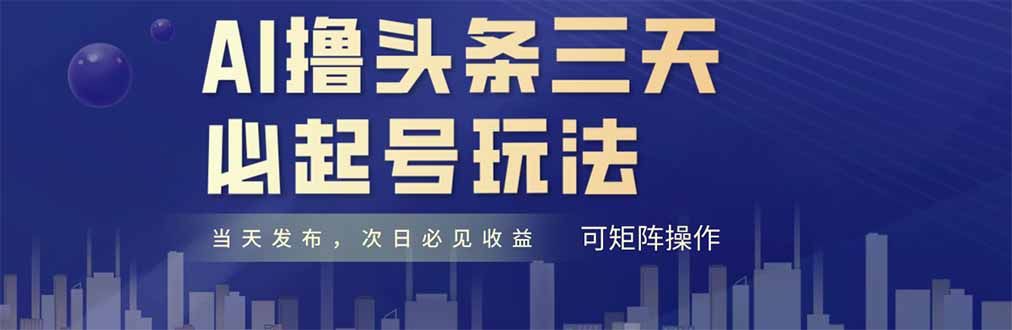 AI撸头条三天必起号，纯原创情感故事，每天搬砖十分钟，小白复制粘贴月…-离锋创库