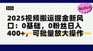 2025视频搬运掘金新风口:0基础,0粉丝日入400+,可批量放大操作-离锋创库