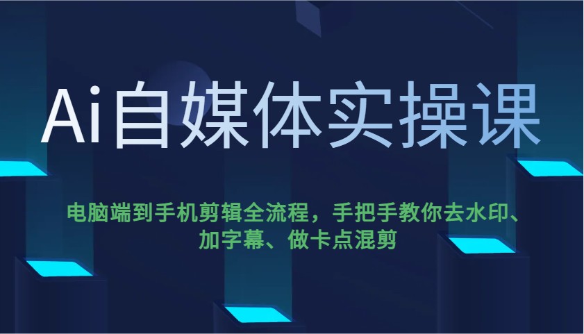 Ai自媒体实操课,电脑端到手机剪辑全流程,手把手教你去水印、加字幕、做卡点混剪-离锋创库