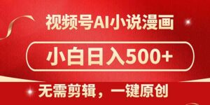 视频号AI小说漫画,无需剪辑,一键洗稿原创,小白日入500+,喂饭级教程-离锋创库