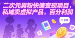 二次元男粉快速变现项目,私域卖虚拟产品,百分利润-离锋创库