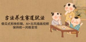 古法养生赛道玩法，傻瓜式剪映剪辑，AI+古风插画视频，保持统一风格变现-离锋创库
