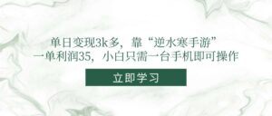 （14774期）单日变现3k多，靠“逆水寒手游”，一单利润35，小白只需一台手机即可操作-离锋创库