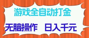 （14775期）游戏全自动打金项目，无脑操作，日入千元，长期稳定收益-离锋创库