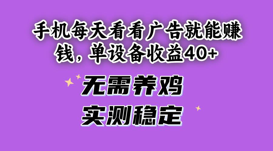 （14767期）手机每天看看广告就能赚钱，单设备收益40+ 无需养鸡，实测稳定-离锋创库