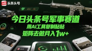 今日头条号军事赛道，用AI工具复制粘贴，矩阵去做月入1w+-离锋创库