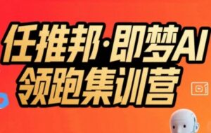 任推邦·即梦AI领跑集训营,低粉号冷启动,单条视频变现1.2W实操-离锋创库