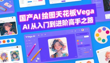 国产AI绘图天花板 Vega AI从入门到进阶高手之路-离锋创库