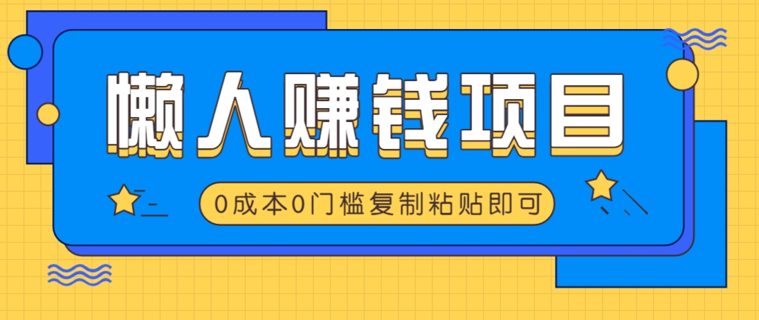 适合懒人的赚钱方法，复制粘贴即可，小白轻松上手几分钟就搞定-离锋创库