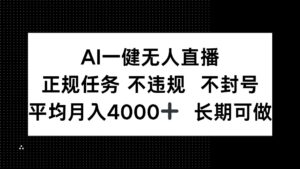 AI一键无人直播，正规任务 不违规 不封号，平均月入4000+ 长期可做-离锋创库