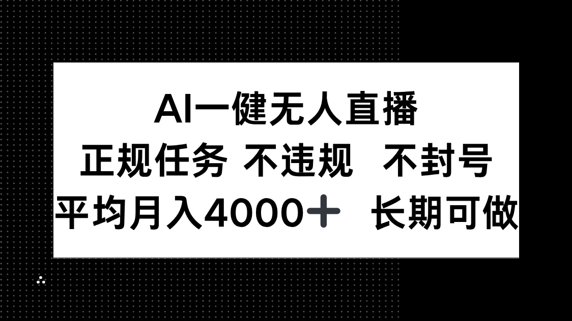 AI一键无人直播，正规任务 不违规 不封号，平均月入4000+ 长期可做-离锋创库