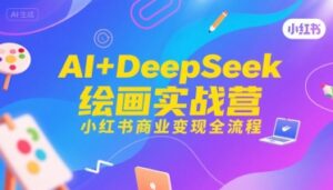 AI+DeepSeek绘画实战营,小红书商业变现全流程-离锋创库