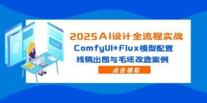 2025AI设计全流程实战：ComfyUI+Flux模型配置，线稿出图与毛坯改造案例-离锋创库