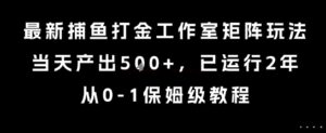最新捕鱼打金工作室矩阵玩法，当天产出5张+，已运行2年，从0-1保姆级教程【揭秘】-离锋创库