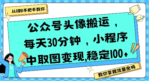 公众号头像搬运，每天30分钟，小程序中取图变现稳定100+-离锋创库