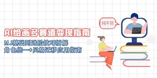AI绘画多赛道变现指南：MJ基础到进阶技巧拆解，角色统一+风格迁移应用指南-离锋创库