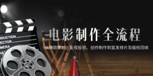 电影制作全流程,从项目策划、影视投资、创作制作到宣发排片及版权回收-离锋创库