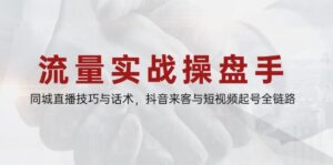 流量实战操盘手,同城直播技巧与话术,抖音来客与短视频起号全链路-离锋创库