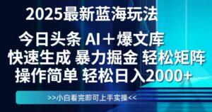 今日头条2025最新蓝海玩法，思路简单，复制粘贴，轻松实现矩阵日入2000+-离锋创库