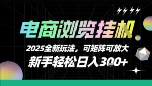 电商浏览挂G,2025全新玩法,新手轻松日入3张+可矩阵可放大【揭秘】-离锋创库