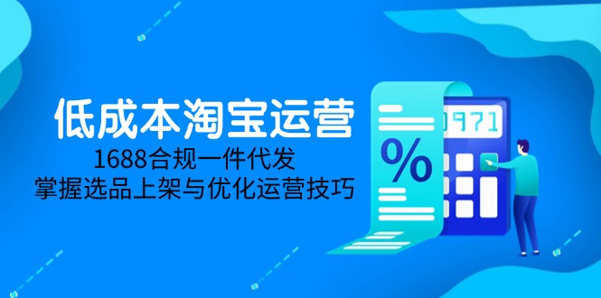 低成本淘宝运营-5月更新，1688合规一件代发，掌握选品上架与优化运营技巧-离锋创库