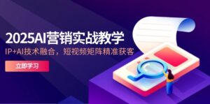 2025AI营销实战教学-5月,IP+AI技术融合,短视频矩阵精准获客-离锋创库
