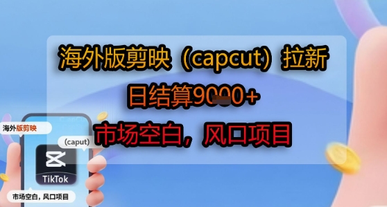 海外版剪映(capcut)拉新，日结算1k+，市场空白，风口项目-离锋创库