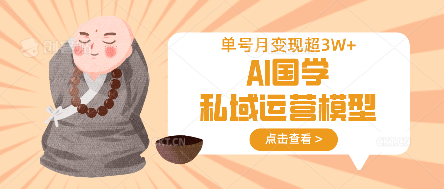 AI国学私域运营模型，无成本、变现快、周期短、持续性强，单号月变现3w+-离锋创库