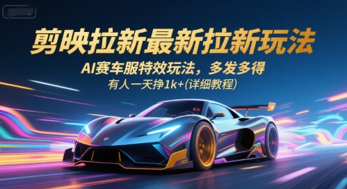 剪映拉新最新拉新玩法，AI赛车服特效玩法，多发多得，有人一天挣1k+(详细教程)-离锋创库