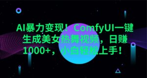 AI暴力变现!ComfyUI一键生成美女热舞视频,日赚1000+,小白轻松上手!-离锋创库