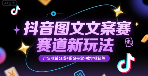 抖音图文文案赛道新玩法，快速养号起号，广告收益分成+橱窗带货+教学收徒等-离锋创库