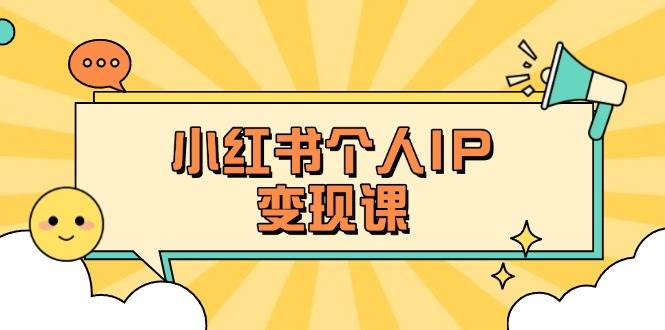 小红书个人变现课：精准人设定位+爆款选题拆解，教你打造百万流量账号秘籍-离锋创库