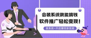 会装系统就能搞钱，软件推广轻松变现！-离锋创库