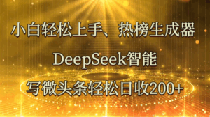 小白轻松上手、热榜生成器 DeepSeek智能写微头条轻松日收200+-离锋创库