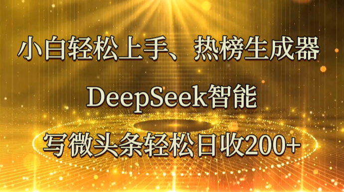 小白轻松上手、热榜生成器 DeepSeek智能写微头条轻松日收200+-离锋创库