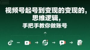 视频号起号到变现的思维逻辑，手把手教你做账号-离锋创库