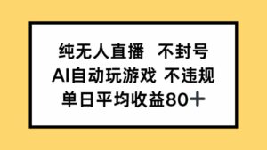 纯无人直播不封号，AI自动玩游戏，单日收益80+-离锋创库