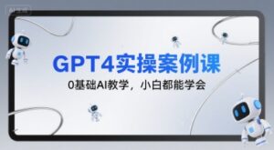 GPT4实操案例课,0基础AI教学,小白都能学会-离锋创库