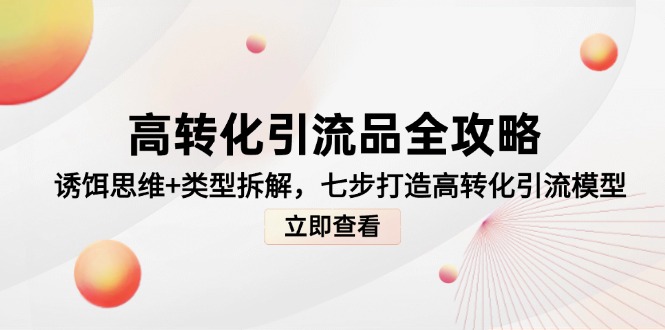 高转化引流品全攻略，诱饵思维+类型拆解，七步打造高转化引流模型-离锋创库