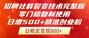 招聘社群裂变技术完整版流出！零门槛复制使用，日增500+精准创业流量每…-离锋创库