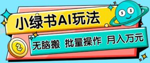 小绿书零门槛AI无脑搬运，绿色正规项目，零门槛轻松日收益200+-离锋创库