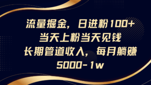 流量掘金，日进粉100+,当天上粉当天见钱，长期管道收入，每月躺赚5000-1w-离锋创库