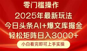 今日头条2025年最新玩法，思路简单，复制粘贴，轻松实现矩阵日入3000+-离锋创库